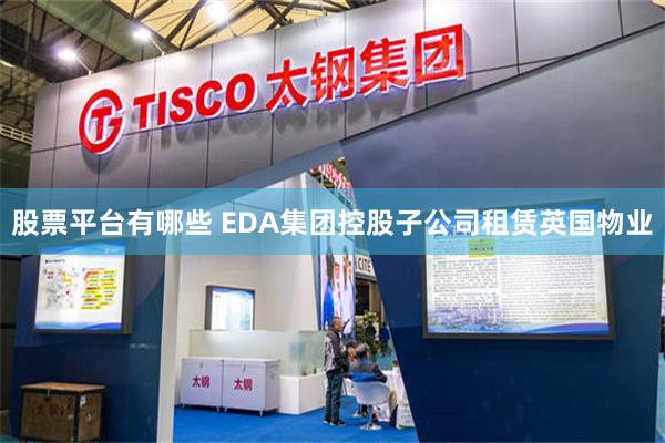 股票平台有哪些 EDA集团控股子公司租赁英国物业