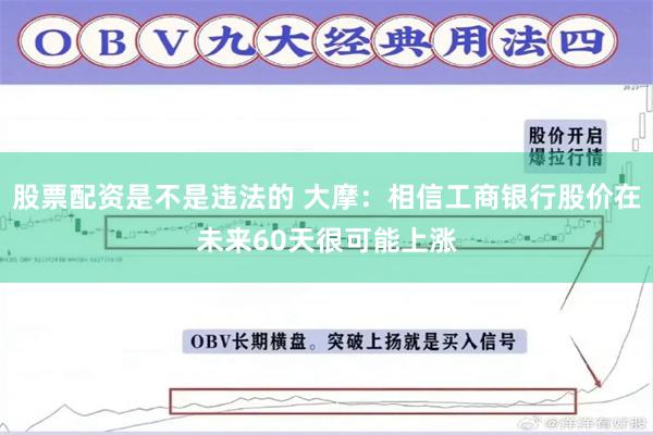 股票配资是不是违法的 大摩：相信工商银行股价在未来60天很可能上涨