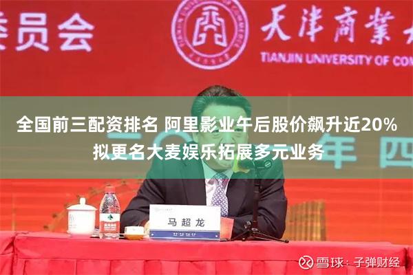 全国前三配资排名 阿里影业午后股价飙升近20% 拟更名大麦娱乐拓展多元业务
