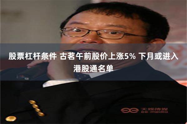 股票杠杆条件 古茗午前股价上涨5% 下月或进入港股通名单