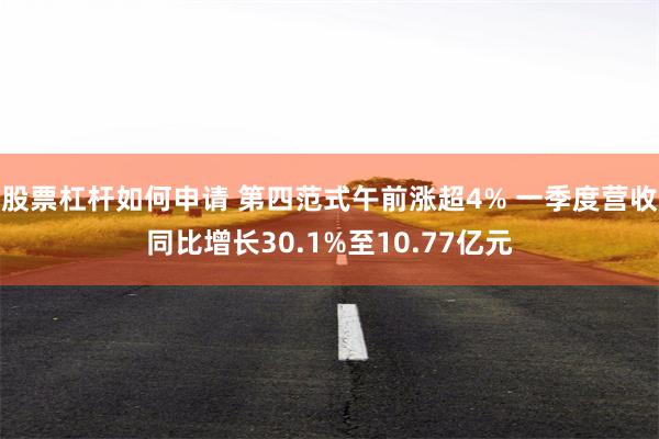股票杠杆如何申请 第四范式午前涨超4% 一季度营收同比增长30.1%至10.77亿元