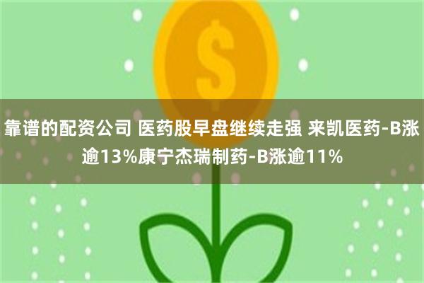 靠谱的配资公司 医药股早盘继续走强 来凯医药-B涨逾13%康宁杰瑞制药-B涨逾11%