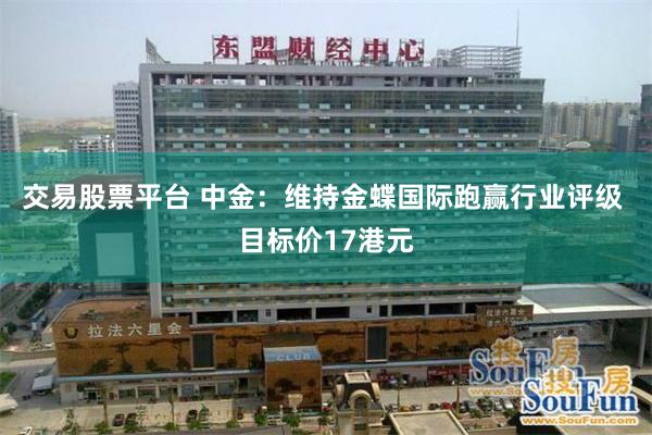 交易股票平台 中金：维持金蝶国际跑赢行业评级 目标价17港元