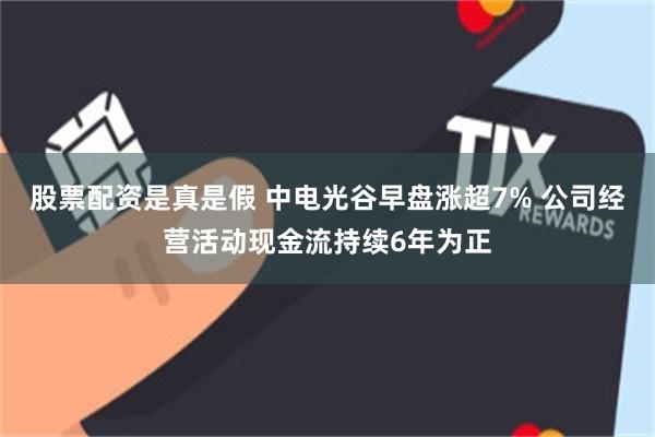 股票配资是真是假 中电光谷早盘涨超7% 公司经营活动现金流持续6年为正