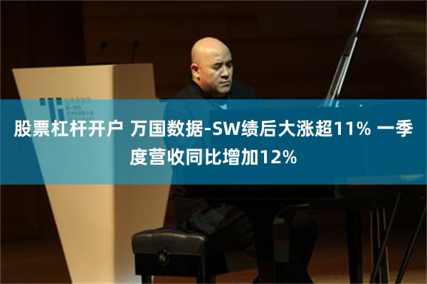 股票杠杆开户 万国数据-SW绩后大涨超11% 一季度营收同比增加12%