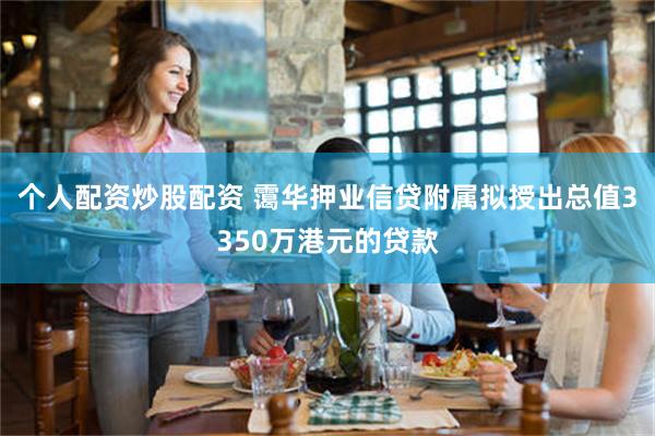 个人配资炒股配资 霭华押业信贷附属拟授出总值3350万港元的贷款
