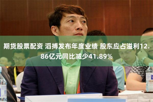 期货股票配资 滔搏发布年度业绩 股东应占溢利12.86亿元同比减少41.89%