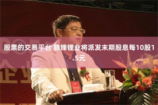 股票的交易平台 赣锋锂业将派发末期股息每10股1.5元