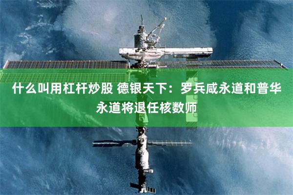 什么叫用杠杆炒股 德银天下：罗兵咸永道和普华永道将退任核数师