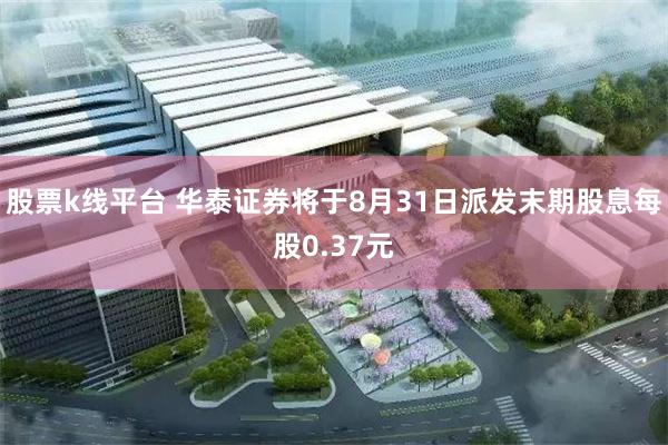 股票k线平台 华泰证券将于8月31日派发末期股息每股0.37元