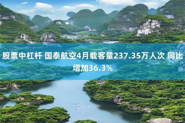 股票中杠杆 国泰航空4月载客量237.35万人次 同比增加36.3%