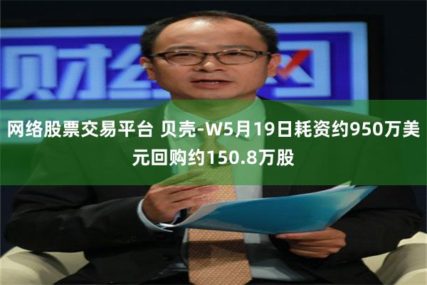 网络股票交易平台 贝壳-W5月19日耗资约950万美元回购约150.8万股