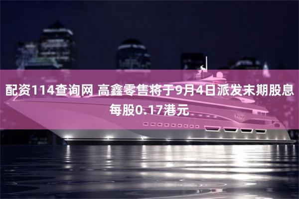 配资114查询网 高鑫零售将于9月4日派发末期股息每股0.17港元