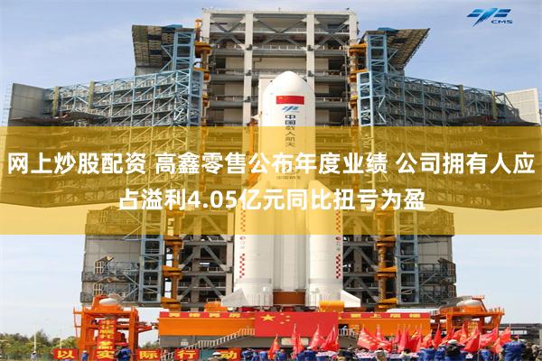 网上炒股配资 高鑫零售公布年度业绩 公司拥有人应占溢利4.05亿元同比扭亏为盈