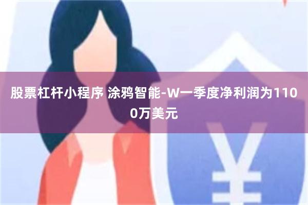 股票杠杆小程序 涂鸦智能-W一季度净利润为1100万美元