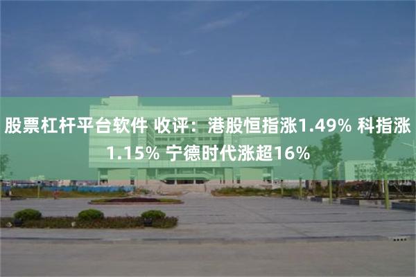 股票杠杆平台软件 收评：港股恒指涨1.49% 科指涨1.15% 宁德时代涨超16%