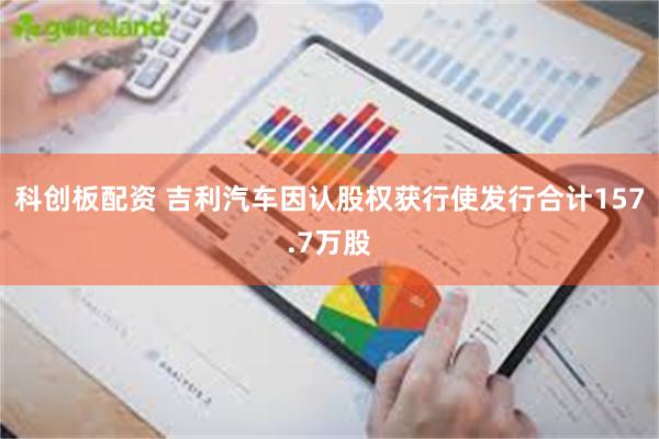 科创板配资 吉利汽车因认股权获行使发行合计157.7万股
