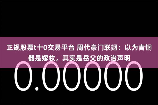 正规股票t十0交易平台 周代豪门联姻：以为青铜器是嫁妆，其实是岳父的政治声明