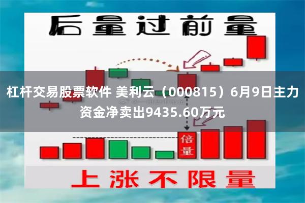 杠杆交易股票软件 美利云（000815）6月9日主力资金净卖出9435.60万元