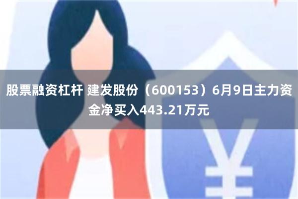 股票融资杠杆 建发股份（600153）6月9日主力资金净买入443.21万元