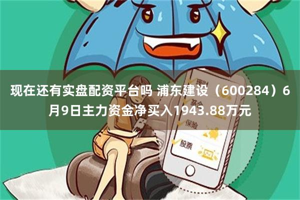 现在还有实盘配资平台吗 浦东建设（600284）6月9日主力资金净买入1943.88万元