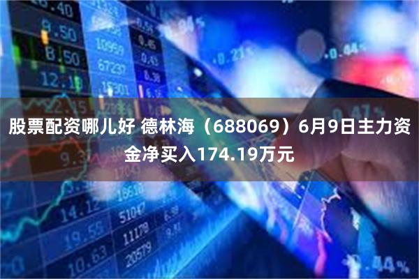 股票配资哪儿好 德林海（688069）6月9日主力资金净买入174.19万元