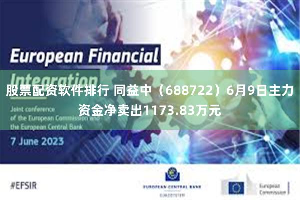 股票配资软件排行 同益中（688722）6月9日主力资金净卖出1173.83万元