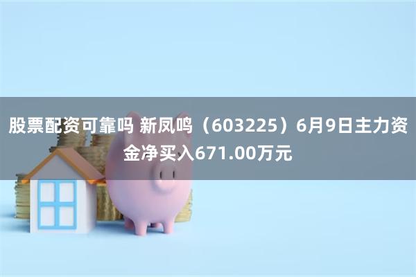 股票配资可靠吗 新凤鸣（603225）6月9日主力资金净买入671.00万元