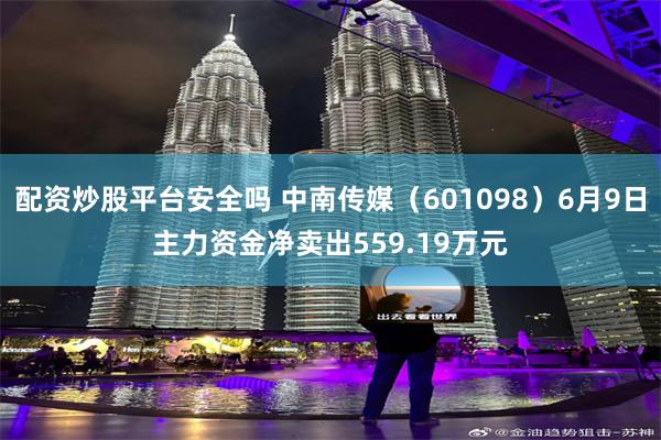 配资炒股平台安全吗 中南传媒（601098）6月9日主力资金净卖出559.19万元