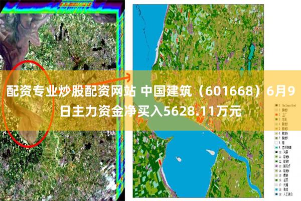 配资专业炒股配资网站 中国建筑（601668）6月9日主力资金净买入5628.11万元