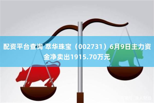 配资平台查询 萃华珠宝（002731）6月9日主力资金净卖出1915.70万元