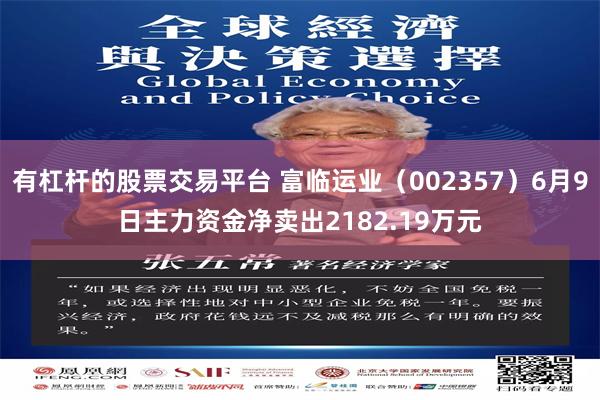 有杠杆的股票交易平台 富临运业（002357）6月9日主力资金净卖出2182.19万元
