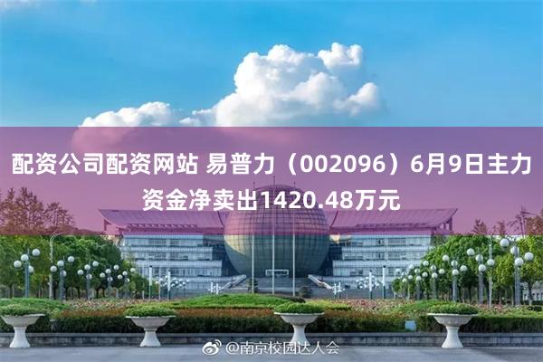 配资公司配资网站 易普力（002096）6月9日主力资金净卖出1420.48万元