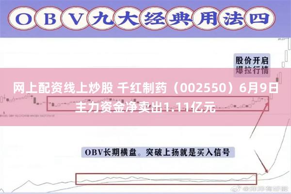 网上配资线上炒股 千红制药（002550）6月9日主力资金净卖出1.11亿元