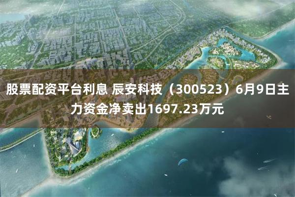 股票配资平台利息 辰安科技（300523）6月9日主力资金净卖出1697.23万元