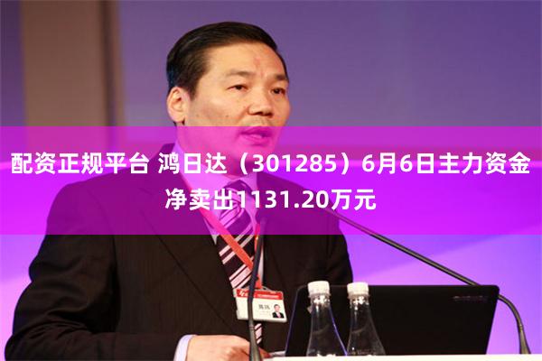 配资正规平台 鸿日达（301285）6月6日主力资金净卖出1131.20万元