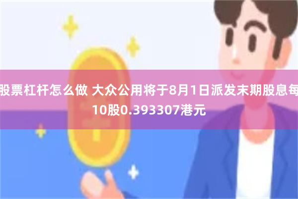 股票杠杆怎么做 大众公用将于8月1日派发末期股息每10股0.393307港元
