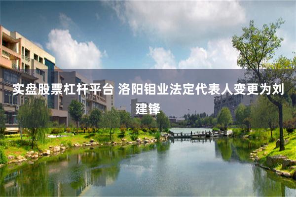 实盘股票杠杆平台 洛阳钼业法定代表人变更为刘建锋