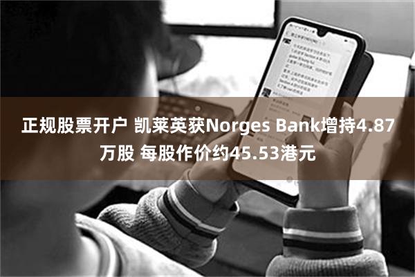 正规股票开户 凯莱英获Norges Bank增持4.87万股 每股作价约45.53港元