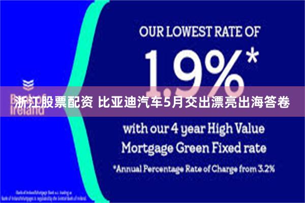 浙江股票配资 比亚迪汽车5月交出漂亮出海答卷