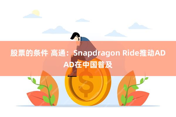 股票的条件 高通：Snapdragon Ride推动ADAD在中国普及