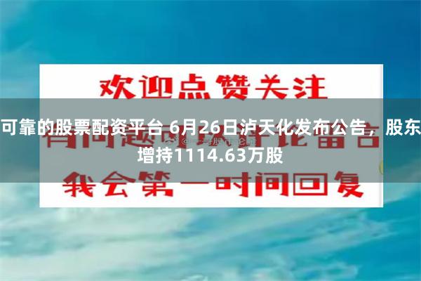 可靠的股票配资平台 6月26日泸天化发布公告，股东增持1114.63万股