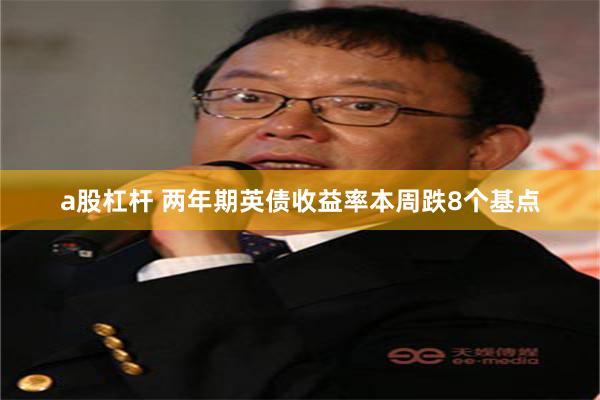 a股杠杆 两年期英债收益率本周跌8个基点