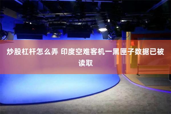 炒股杠杆怎么弄 印度空难客机一黑匣子数据已被读取