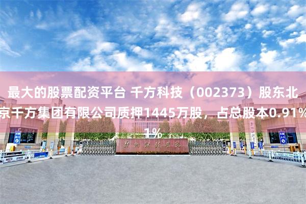 最大的股票配资平台 千方科技(002373)股东北京千方集团有限公司质押1445万股,占总股本0.91%