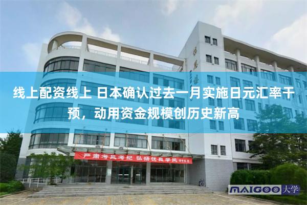 线上配资线上 日本确认过去一月实施日元汇率干预，动用资金规模创历史新高