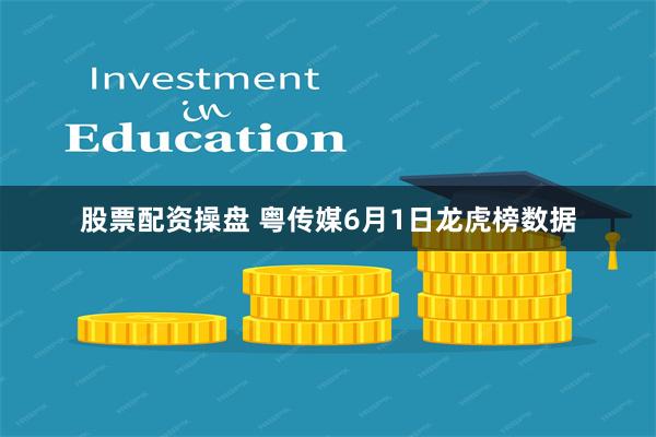 股票配资操盘 粤传媒6月1日龙虎榜数据
