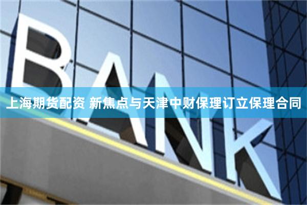 上海期货配资 新焦点与天津中财保理订立保理合同
