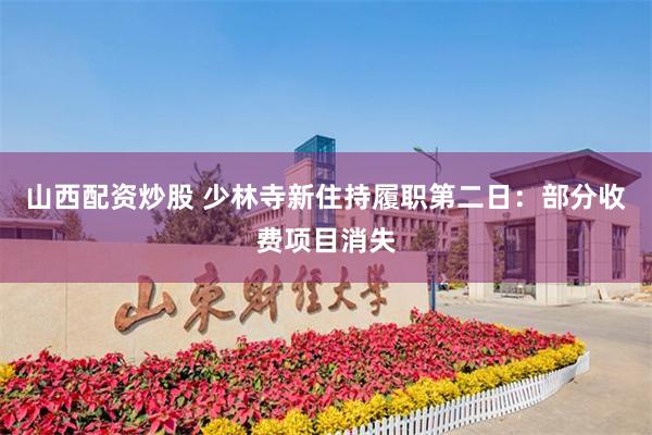 山西配资炒股 少林寺新住持履职第二日：部分收费项目消失