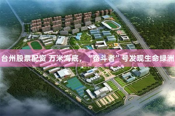 台州股票配资 万米海底，“奋斗者”号发现生命绿洲